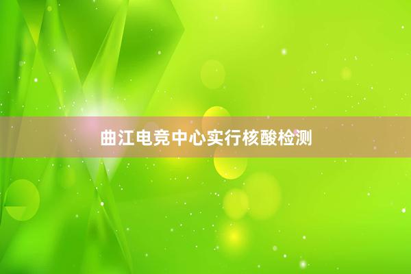 曲江电竞中心实行核酸检测